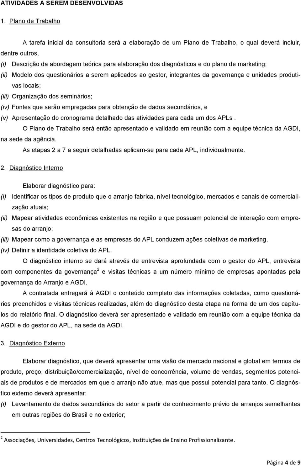 e do plano de marketing; (ii) Modelo dos questionários a serem aplicados ao gestor, integrantes da governança e unidades produtivas locais; (iii) Organização dos seminários; (iv) Fontes que serão