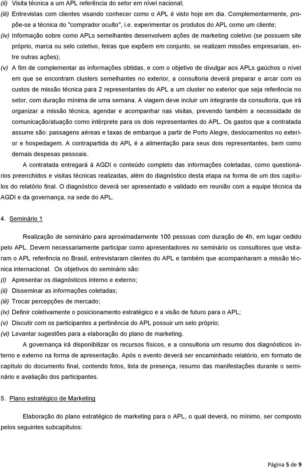 entarmente, propõe-se a técnica do "comprador oculto", i.e. experimentar os produtos do APL como um cliente; (iv) Informação sobre como APLs semelhantes desenvolvem ações de marketing coletivo (se