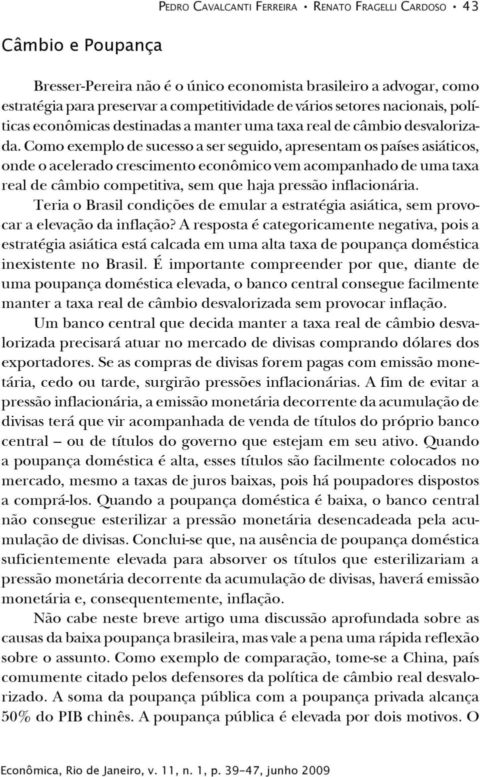 Como exemplo de sucesso a ser seguido, apresentam os países asiáticos, onde o acelerado crescimento econômico vem acompanhado de uma taxa real de câmbio competitiva, sem que haja pressão