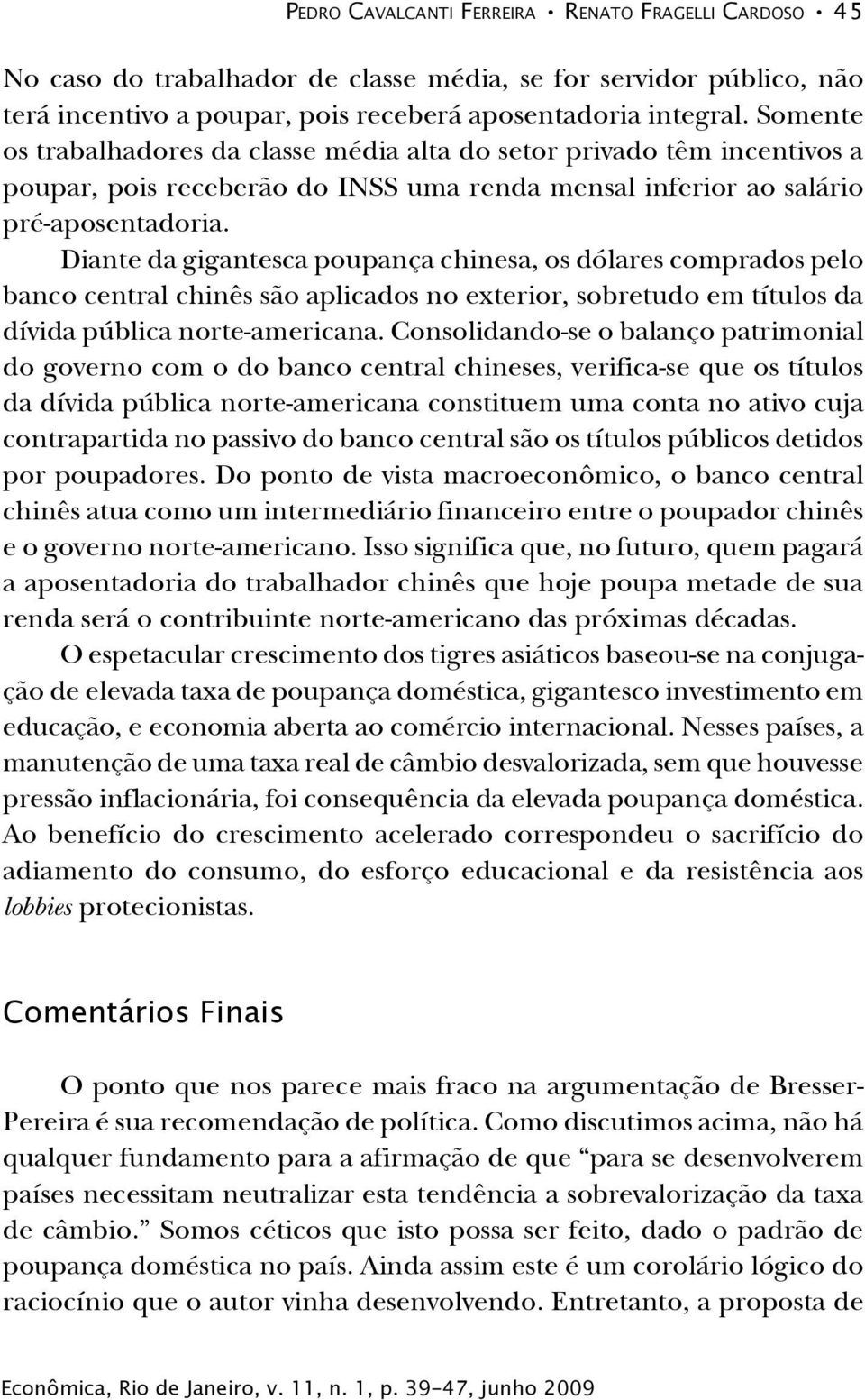 Diante da gigantesca poupança chinesa, os dólares comprados pelo banco central chinês são aplicados no exterior, sobretudo em títulos da dívida pública norte-americana.