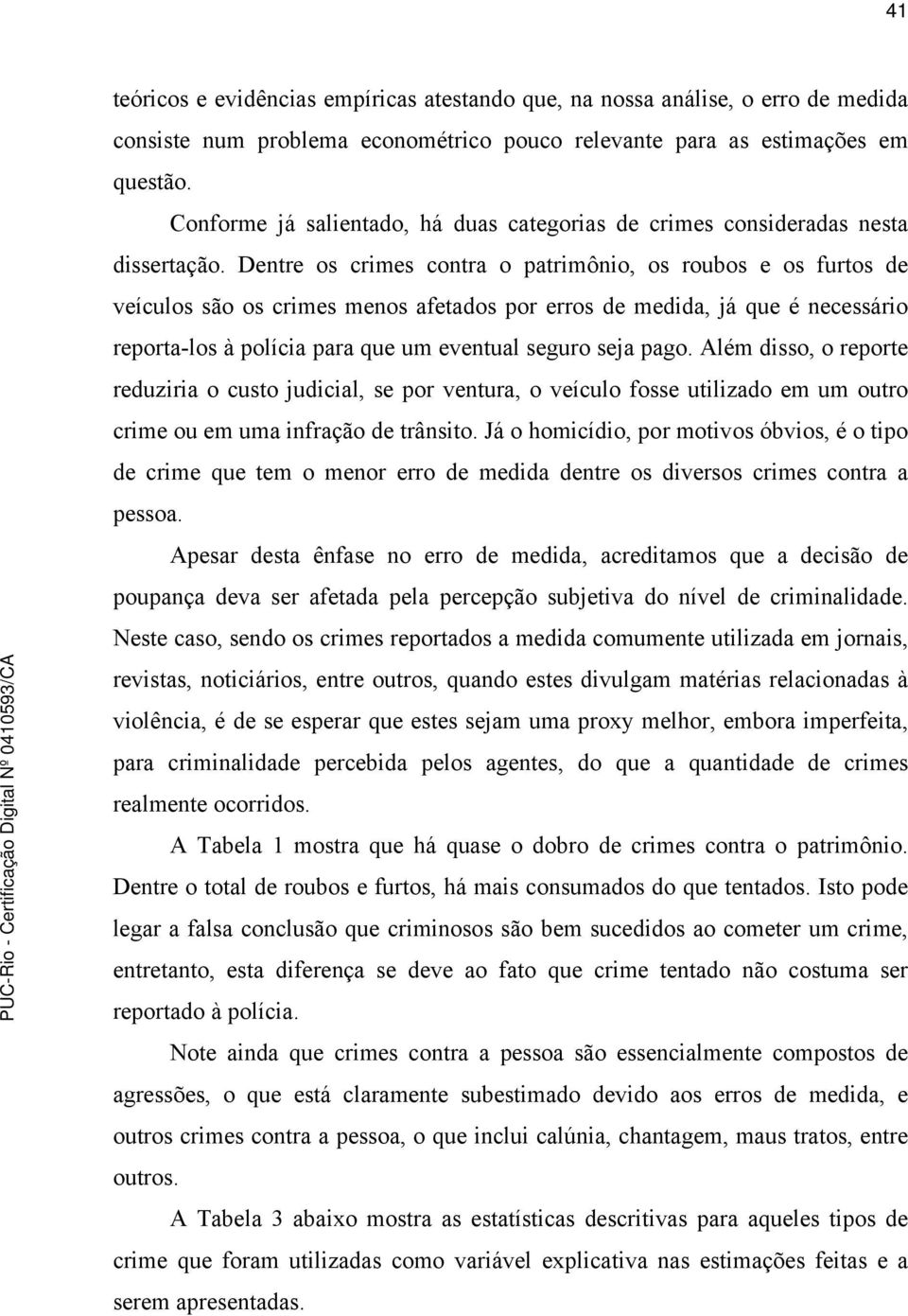 Dentre os crimes contra o patrimônio, os roubos e os furtos de veículos são os crimes menos afetados por erros de medida, já que é necessário reporta-los à polícia para que um eventual seguro seja