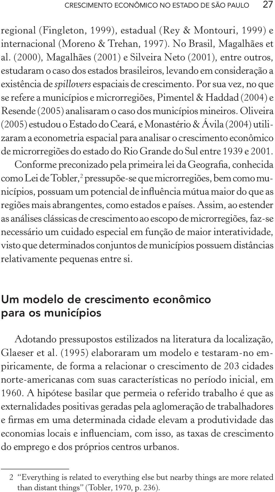 Por sua vez, no que se refere a municípios e microrregiões, Pimentel & Haddad (2004) e Resende (2005) analisaram o caso dos municípios mineiros.