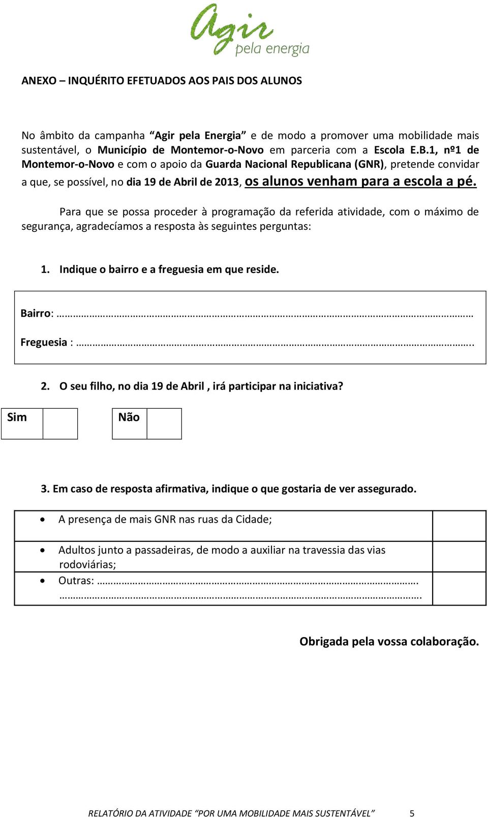 Para que se possa proceder à programação da referida atividade, com o máximo de segurança, agradecíamos a resposta às seguintes perguntas: 1. Indique o bairro e a freguesia em que reside.