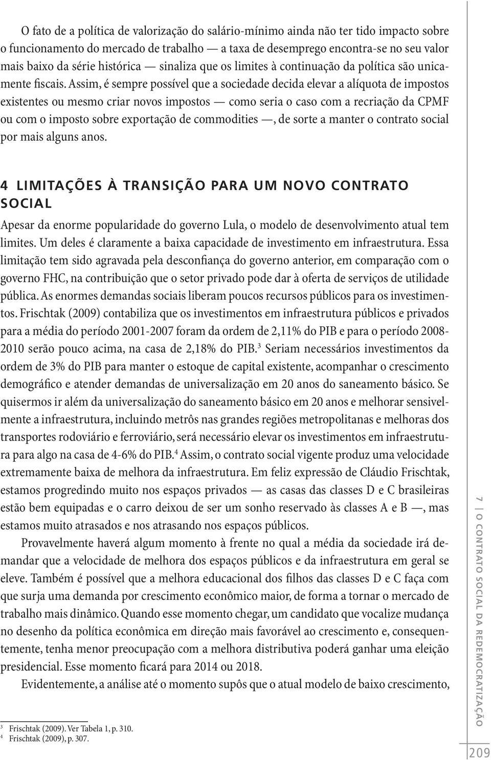 Assim, é sempre possível que a sociedade decida elevar a alíquota de impostos existentes ou mesmo criar novos impostos como seria o caso com a recriação da CPMF ou com o imposto sobre exportação de