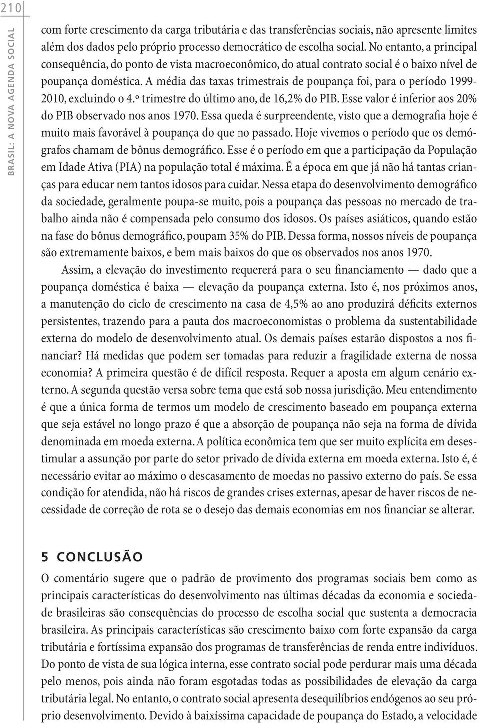 A média das taxas trimestrais de poupança foi, para o período 1999-2010, excluindo o 4.º trimestre do último ano, de 16,2% do PIB. Esse valor é inferior aos 20% do PIB observado nos anos 1970.