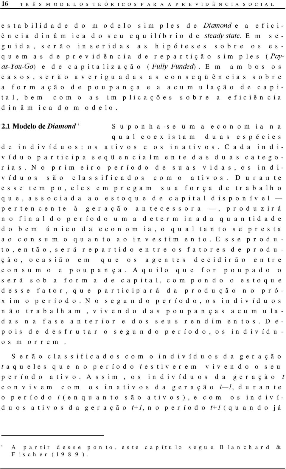 Em ambos os casos, serão averiguadas as conseqüências sobre a formação de poupança e a acumulação de capial, bem como as implicações sobre a eficiência dinâmica do modelo. 2.