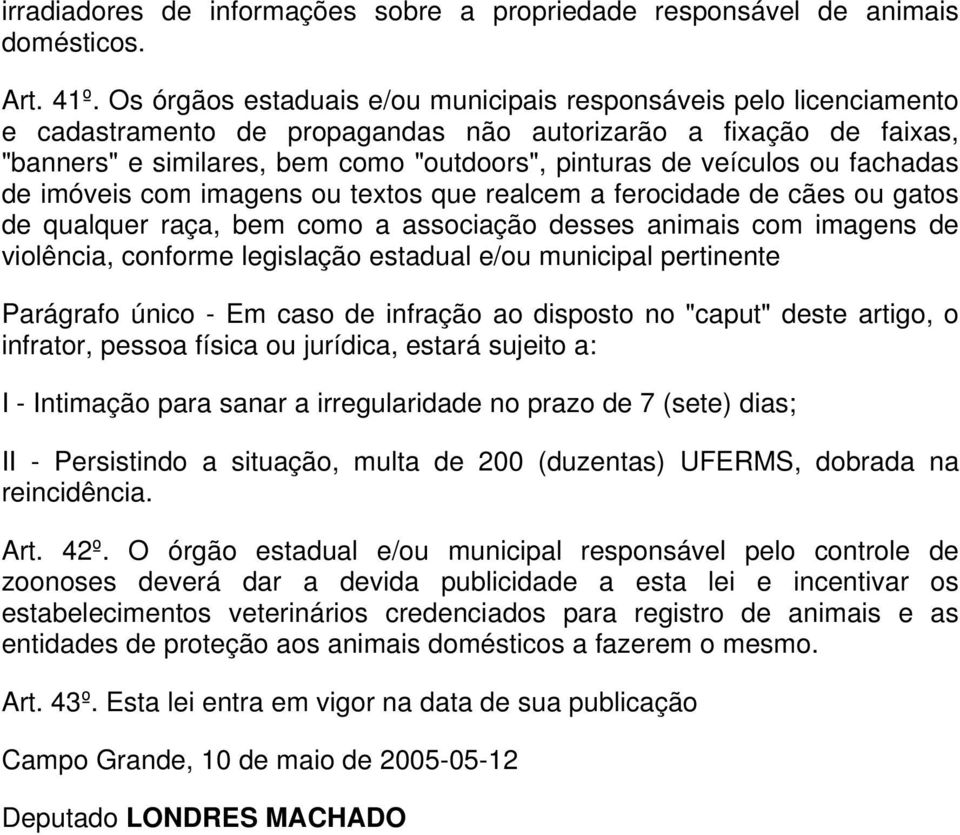 veículos ou fachadas de imóveis com imagens ou textos que realcem a ferocidade de cães ou gatos de qualquer raça, bem como a associação desses animais com imagens de violência, conforme legislação