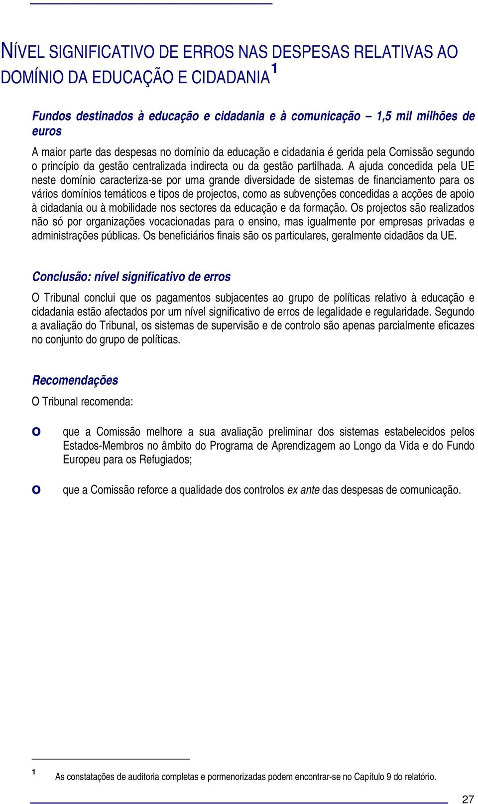 A ajuda cncedida pela UE neste dmíni caracteriza-se pr uma grande diversidade de sistemas de financiament para s váris dmínis temátics e tips de prjects, cm as subvenções cncedidas a acções de api à