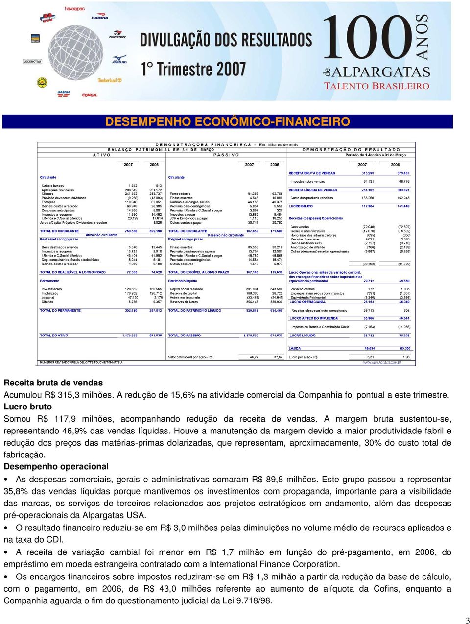 Houve a manutenção da margem devido a maior produtividade fabril e redução dos preços das matérias-primas dolarizadas, que representam, aproximadamente, 30% do custo total de fabricação.