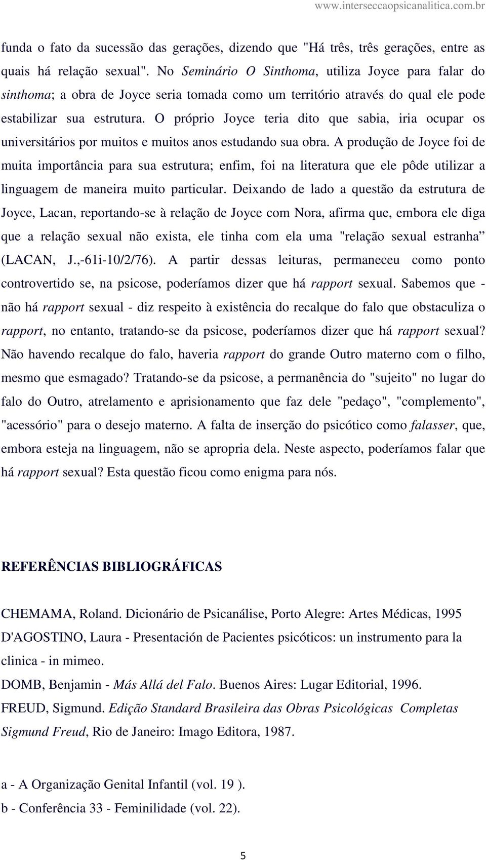 O próprio Joyce teria dito que sabia, iria ocupar os universitários por muitos e muitos anos estudando sua obra.