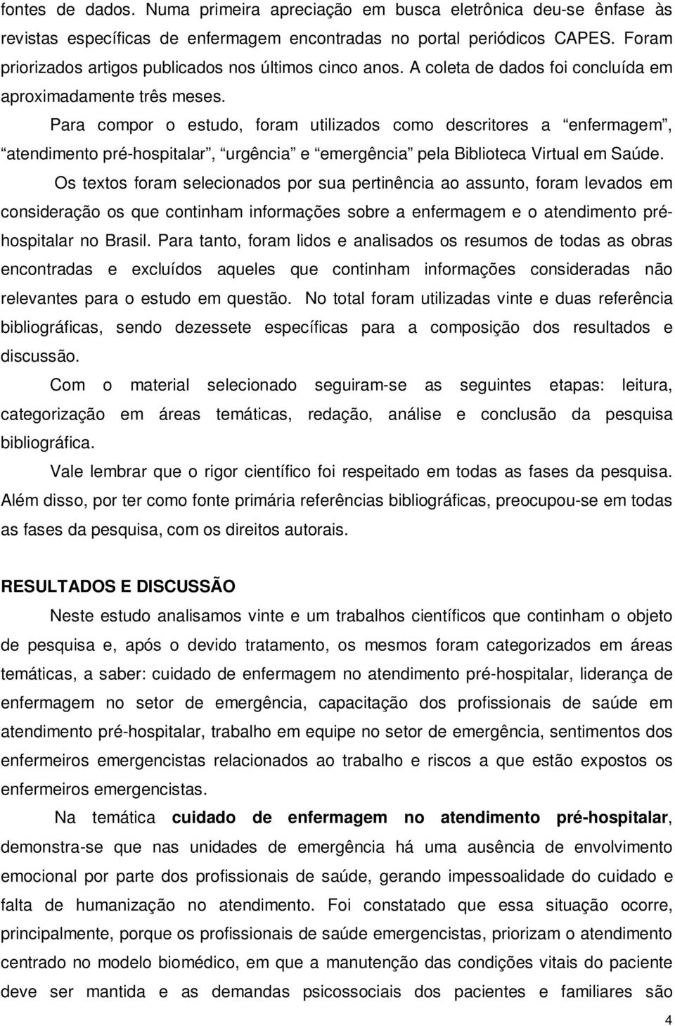 Para compor o estudo, foram utilizados como descritores a enfermagem, atendimento pré-hospitalar, urgência e emergência pela Biblioteca Virtual em Saúde.