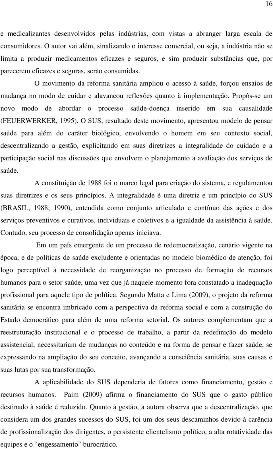 serão consumidas. O movimento da reforma sanitária ampliou o acesso à saúde, forçou ensaios de mudança no modo de cuidar e alavancou reflexões quanto à implementação.