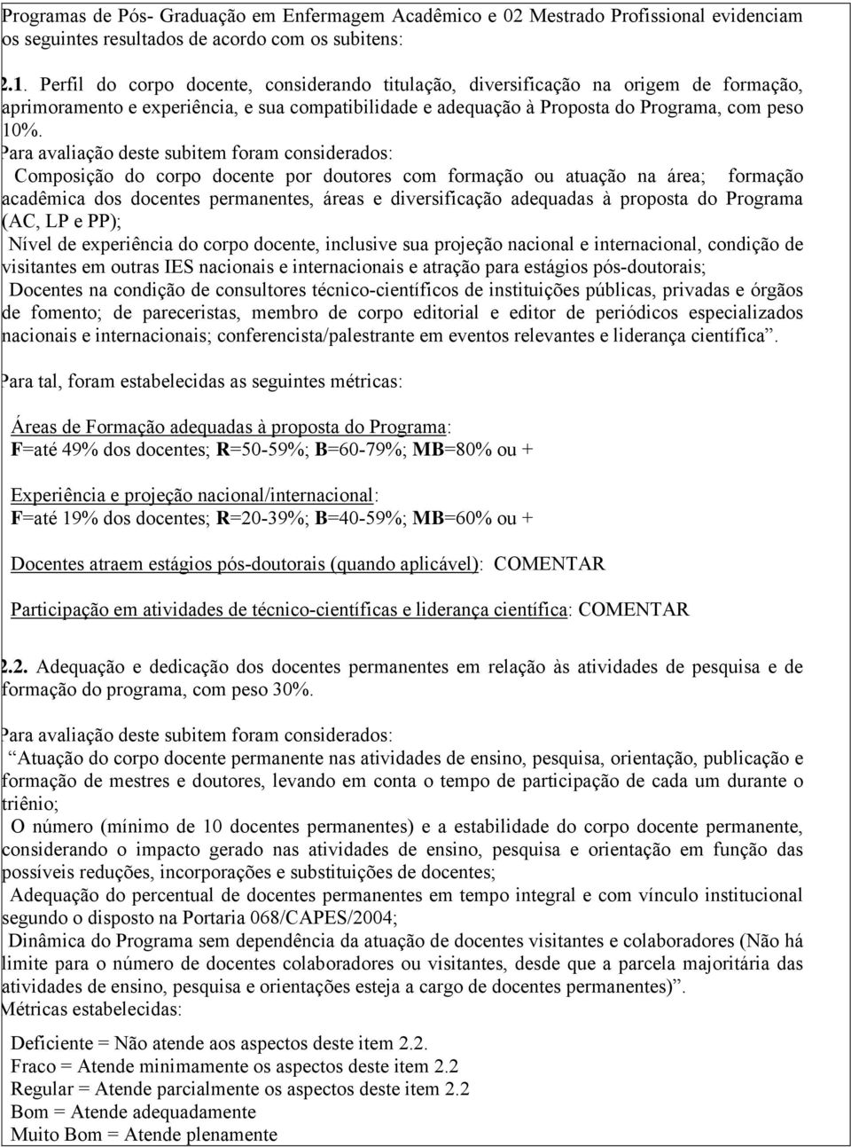 Para avaliação deste subitem foram considerados: Composição do corpo docente por doutores com formação ou atuação na área; formação acadêmica dos docentes permanentes, áreas e diversificação