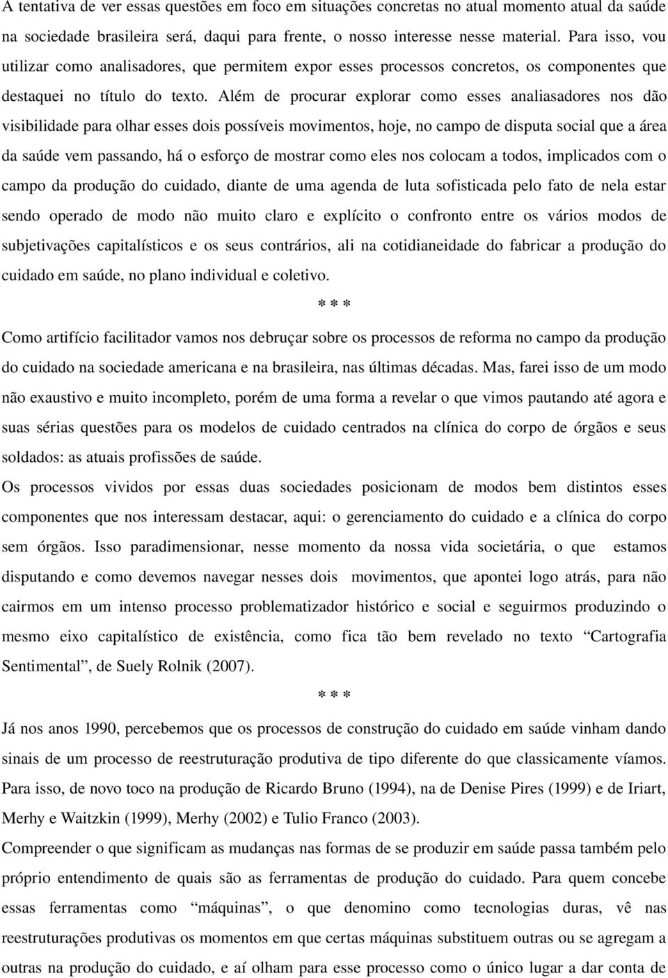 Além de procurar explorar como esses analiasadores nos dão visibilidade para olhar esses dois possíveis movimentos, hoje, no campo de disputa social que a área da saúde vem passando, há o esforço de