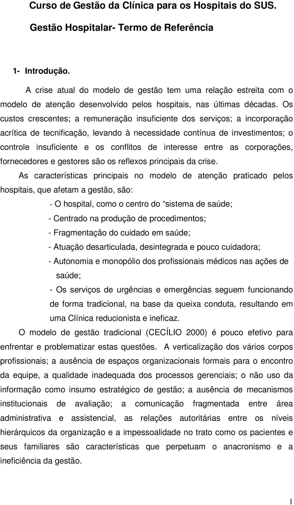 Os custos crescentes; a remuneração insuficiente dos serviços; a incorporação acrítica de tecnificação, levando à necessidade contínua de investimentos; o controle insuficiente e os conflitos de