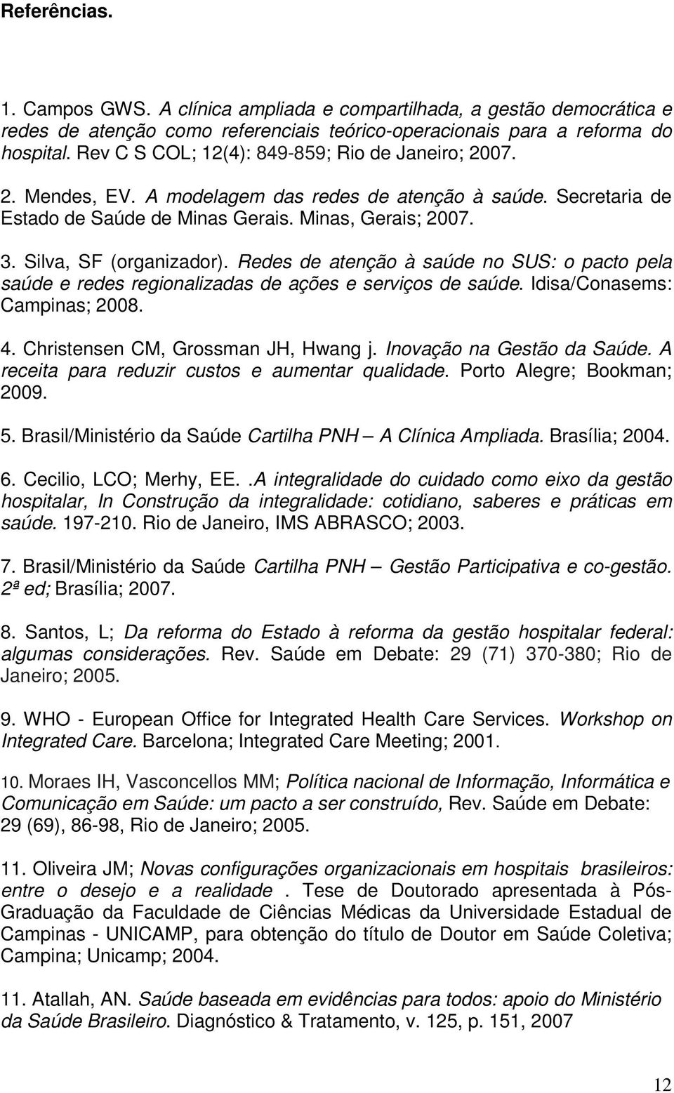 Silva, SF (organizador). Redes de atenção à saúde no SUS: o pacto pela saúde e redes regionalizadas de ações e serviços de saúde. Idisa/Conasems: Campinas; 2008. 4.