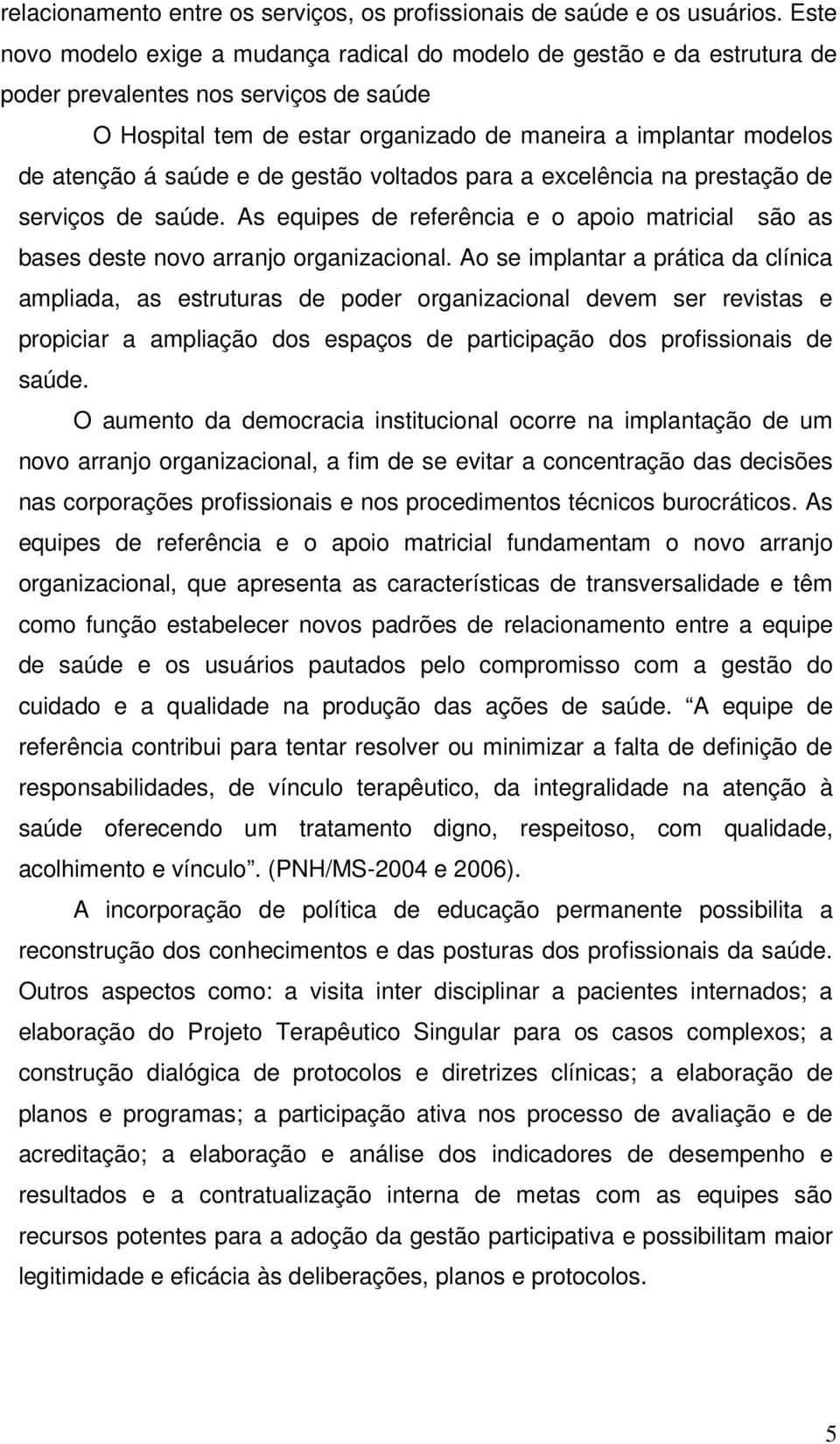 saúde e de gestão voltados para a excelência na prestação de serviços de saúde. As equipes de referência e o apoio matricial são as bases deste novo arranjo organizacional.