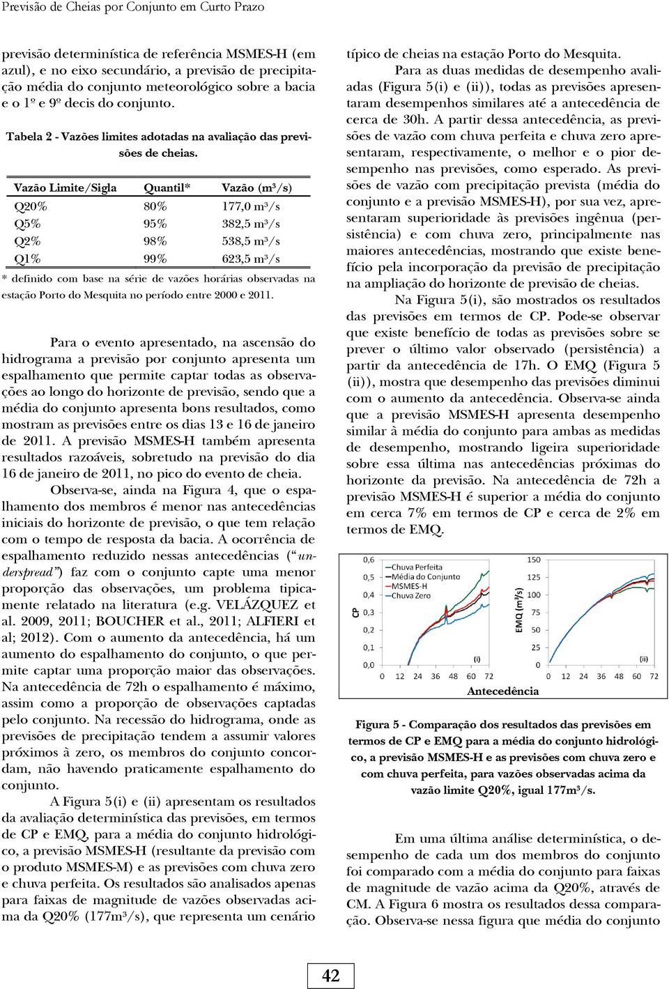 Vazão Lmte/Sgla Quantl* Vazão (m³/s) Q20% 80% 177,0 m³/s Q5% 95% 382,5 m³/s Q2% 98% 538,5 m³/s Q1% 99% 623,5 m³/s * defndo com base na sére de vazões horáras observadas na estação Porto do Mesquta no