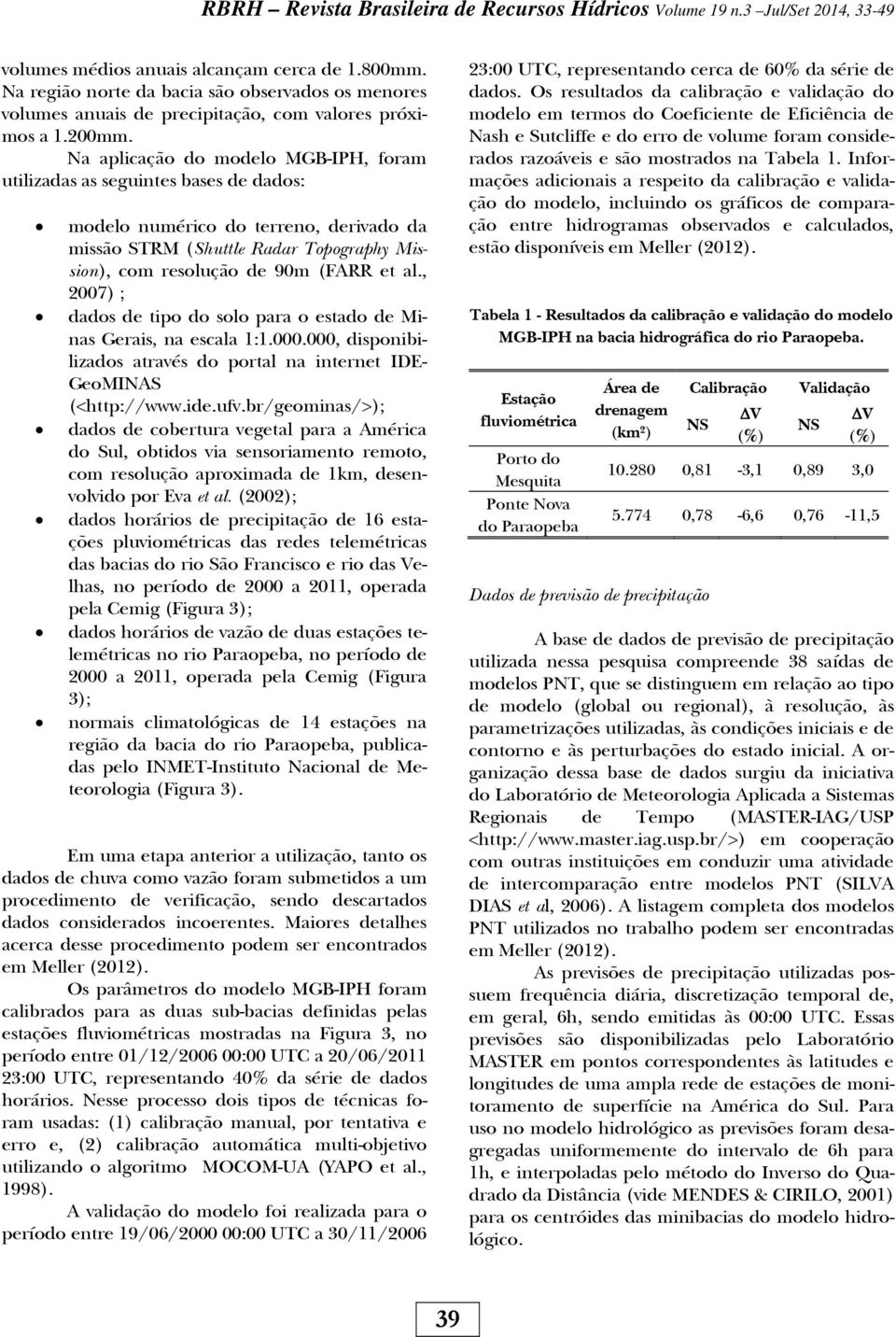 Na aplcação do modelo MGB-IPH, foram utlzadas as seguntes bases de dados: modelo numérco do terreno, dervado da mssão STRM (Shuttle Radar Topography Msson), com resolução de 90m (FARR et al.