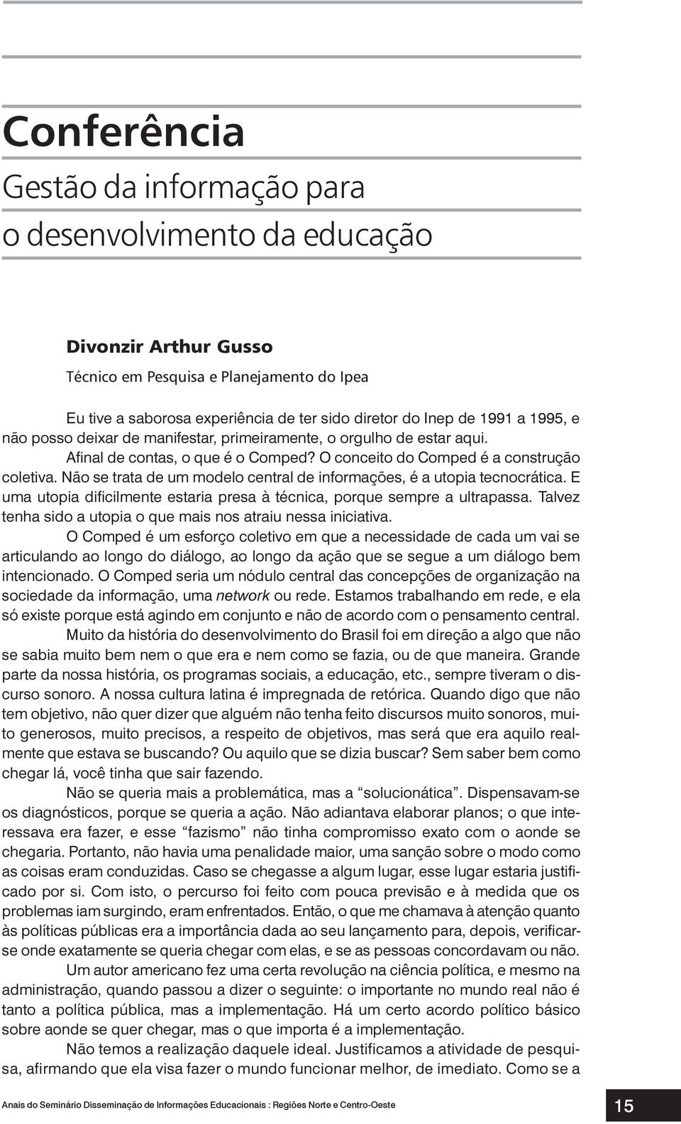 Não se trata de um modelo central de informações, é a utopia tecnocrática. E uma utopia dificilmente estaria presa à técnica, porque sempre a ultrapassa.