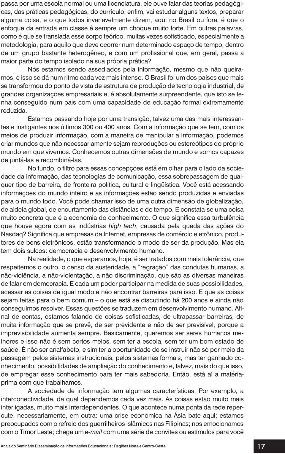 Em outras palavras, como é que se translada esse corpo teórico, muitas vezes sofisticado, especialmente a metodologia, para aquilo que deve ocorrer num determinado espaço de tempo, dentro de um grupo