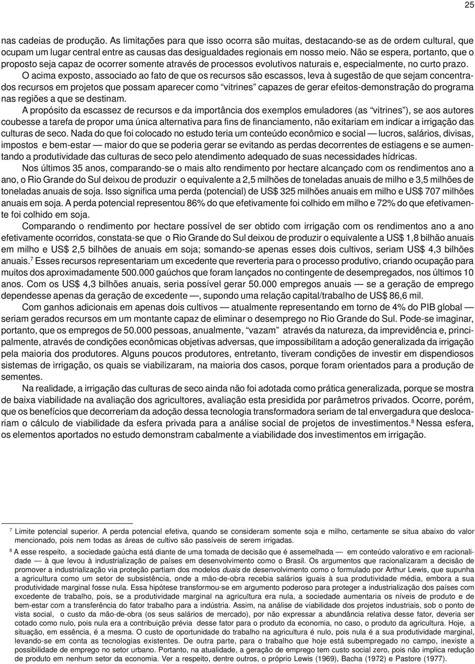 O acima exposto, associado ao fato de que os recursos são escassos, leva à sugestão de que sejam concentrados recursos em projetos que possam aparecer como vitrines capazes de gerar