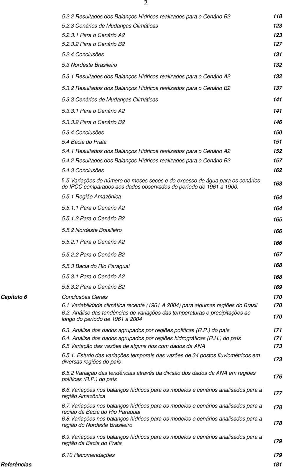 3.3.1 Para o Cenário A2 141 5.3.3.2 Para o Cenário B2 146 5.3.4 Conclusões 15 5.4 Bacia do Prata 151 5.4.1 Resultados dos Balanços Hídricos realizados para o Cenário A2 152 5.4.2 Resultados dos Balanços Hídricos realizados para o Cenário B2 157 5.