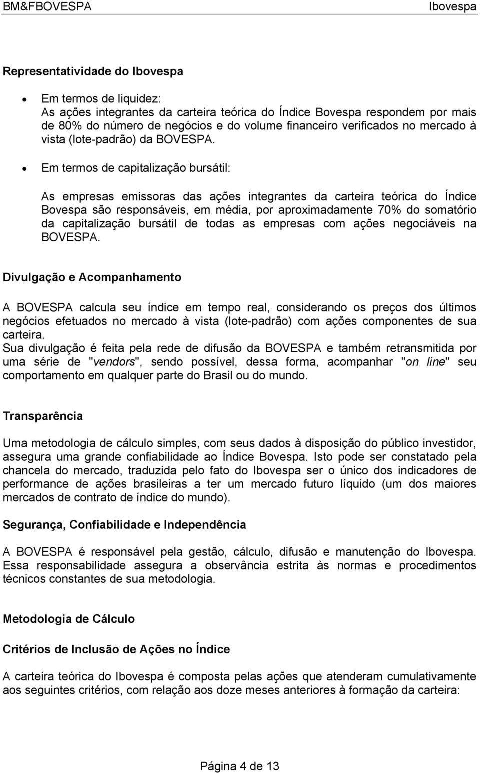 Em termos de capitalização bursátil: As empresas emissoras das ações integrantes da carteira teórica do Índice Bovespa são responsáveis, em média, por aproximadamente 70% do somatório da