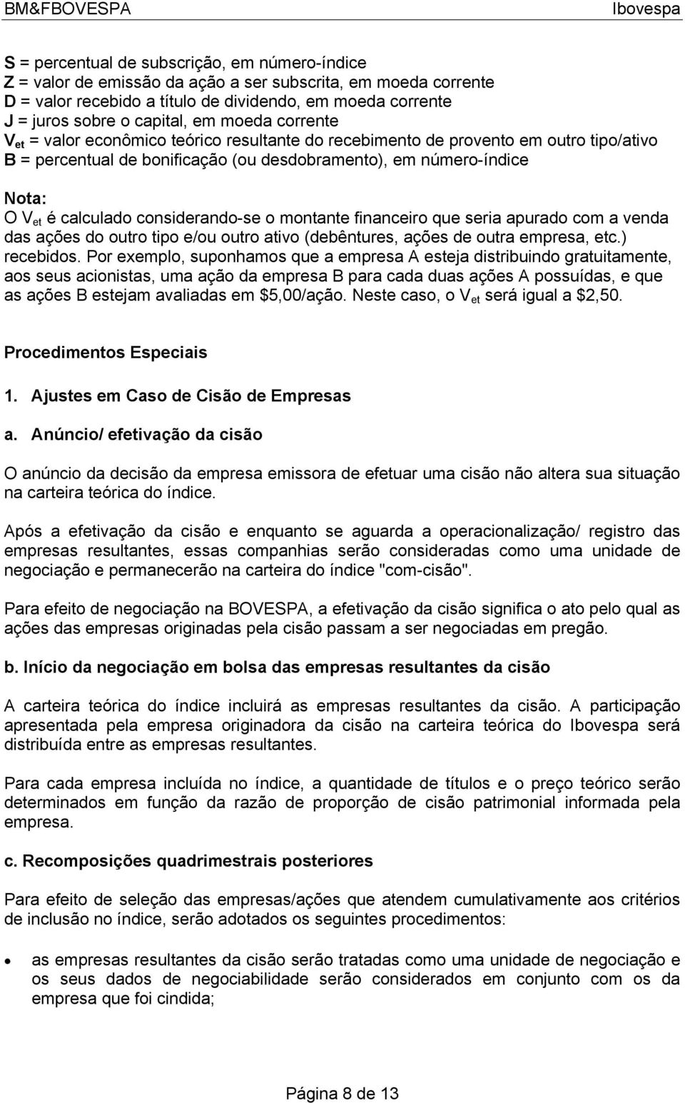 considerando-se o montante financeiro que seria apurado com a venda das ações do outro tipo e/ou outro ativo (debêntures, ações de outra empresa, etc.) recebidos.