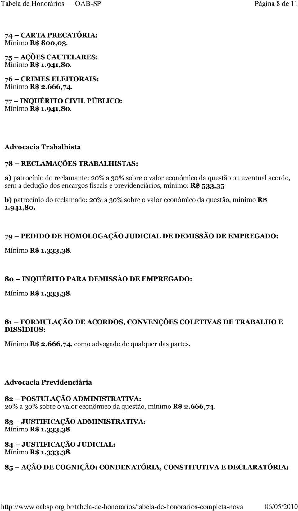 fiscais e previdenciários, mínimo: R$ 533,35 b) patrocínio do reclamado: 20% a 30% sobre o valor econômico da questão, mínimo R$ 1.941,80.