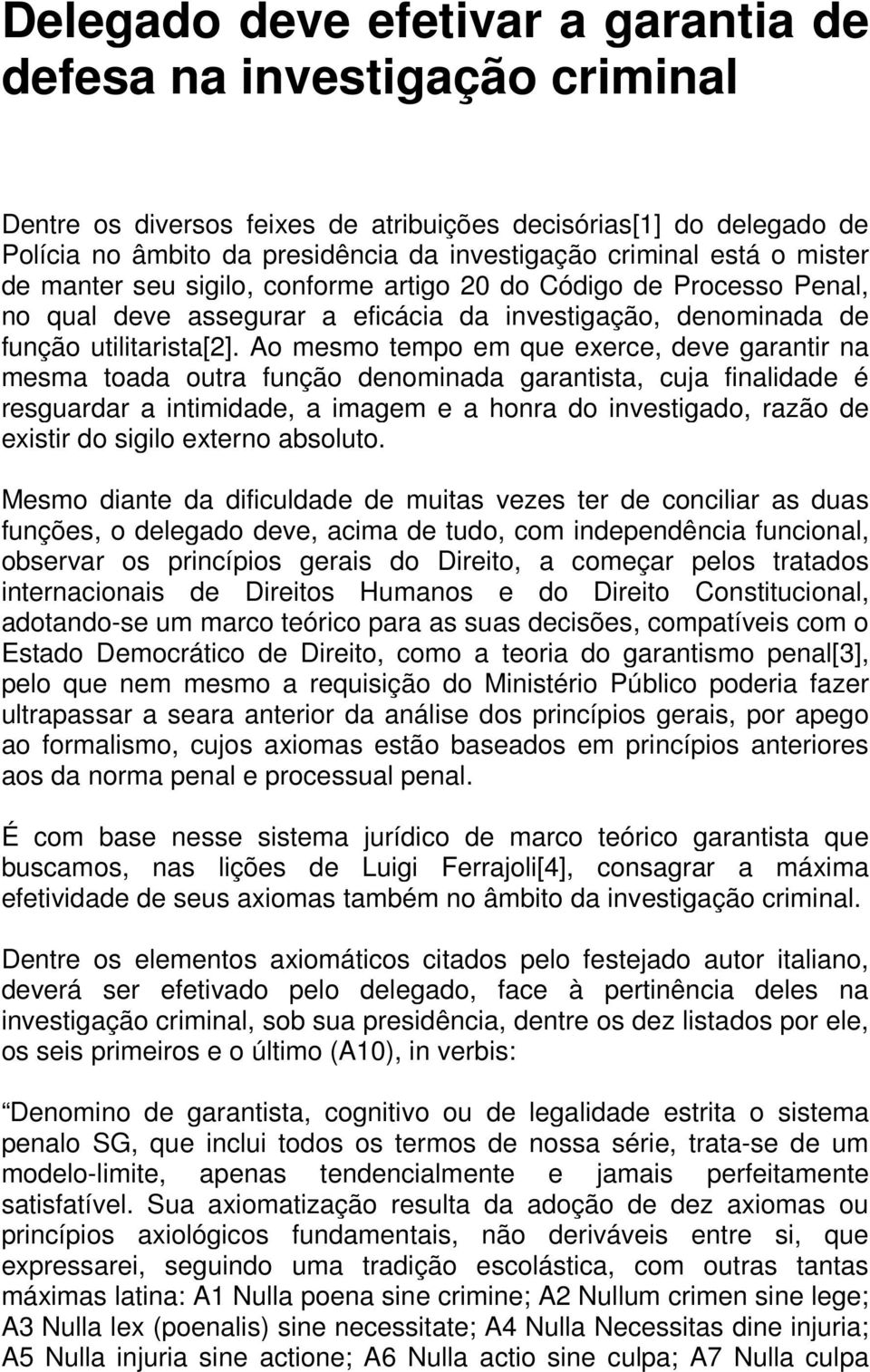 Ao mesmo tempo em que exerce, deve garantir na mesma toada outra função denominada garantista, cuja finalidade é resguardar a intimidade, a imagem e a honra do investigado, razão de existir do sigilo