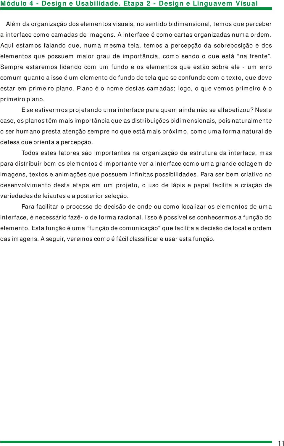 Sempre estaremos lidando com um fundo e os elementos que estão sobre ele - um erro comum quanto a isso é um elemento de fundo de tela que se confunde com o texto, que deve estar em primeiro plano.