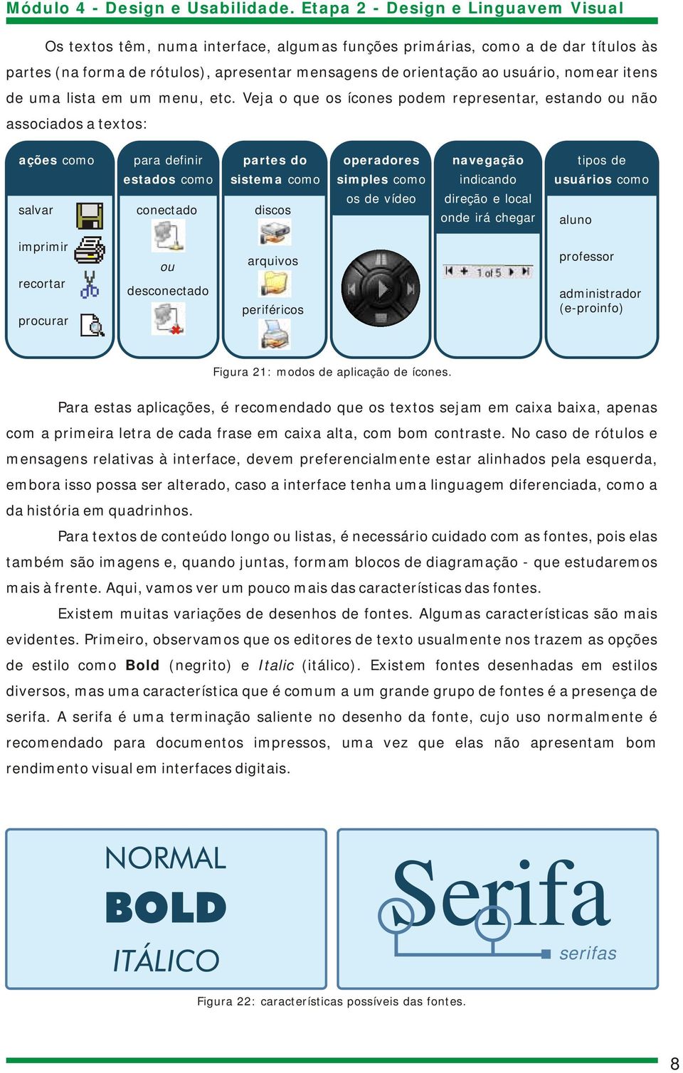 vídeo navegação indicando direção e local onde irá chegar aluno tipos de usuários como imprimir recortar procurar ou desconectado arquivos periféricos professor administrador (e-proinfo) Figura 21: