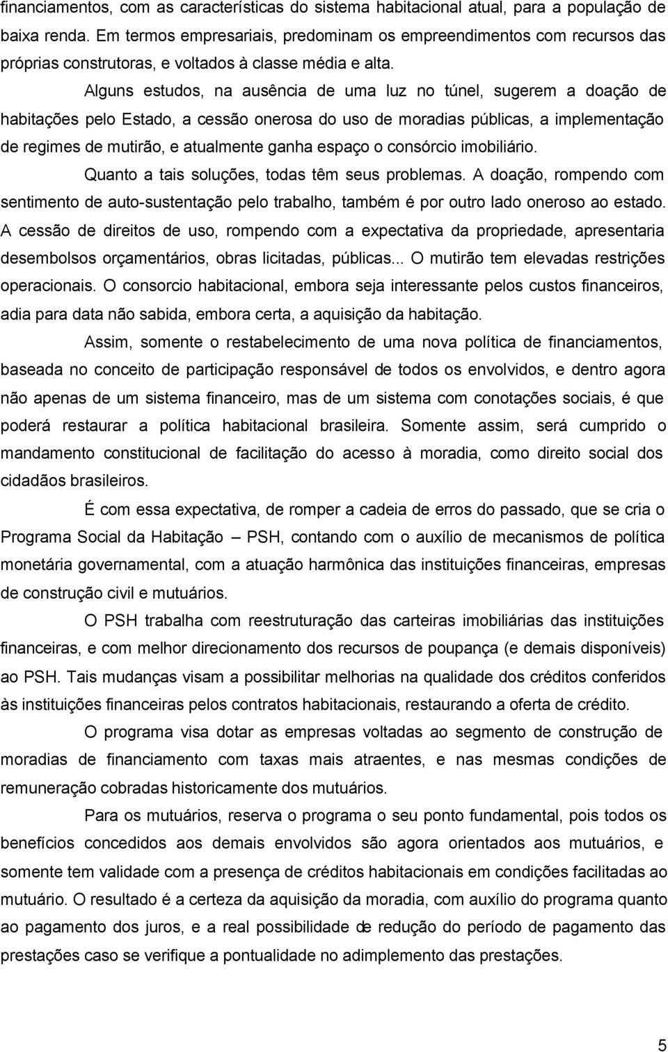 Alguns estudos, na ausência de uma luz no túnel, sugerem a doação de habitações pelo Estado, a cessão onerosa do uso de moradias públicas, a implementação de regimes de mutirão, e atualmente ganha