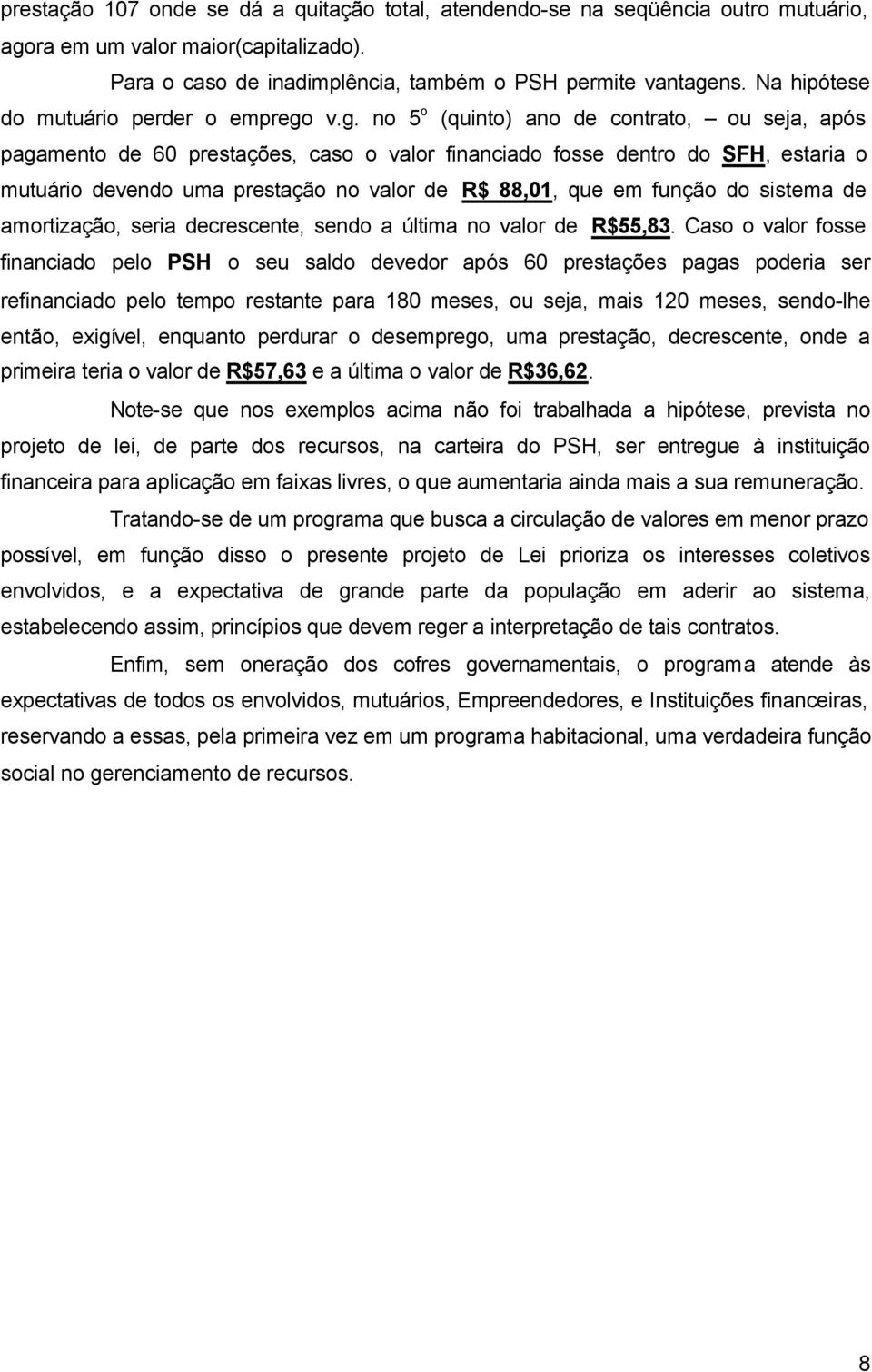 v.g. no 5 o (quinto) ano de contrato, ou seja, após pagamento de 60 prestações, caso o valor financiado fosse dentro do SFH, estaria o mutuário devendo uma prestação no valor de R$ 88,01, que em