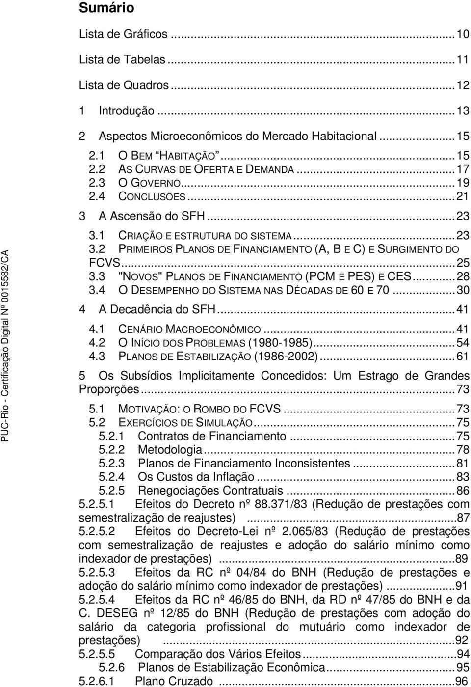 3 "NOVOS" PLANOS DE FINANCIAMENTO (PCM E PES) E CES...28 3.4 O DESEMPENHO DO SISTEMA NAS DÉCADAS DE 60 E 70...30 4 A Decadência do SFH...41 4.1 CENÁRIO MACROECONÔMICO...41 4.2 O INÍCIO DOS PROBLEMAS (1980-1985).