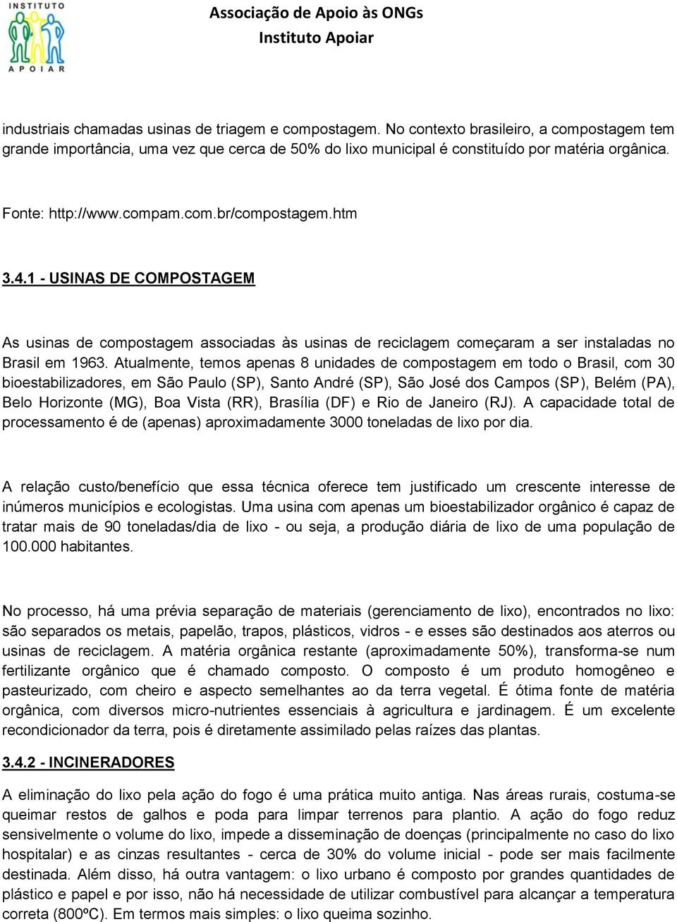 Atualmente, temos apenas 8 unidades de compostagem em todo o Brasil, com 30 bioestabilizadores, em São Paulo (SP), Santo André (SP), São José dos Campos (SP), Belém (PA), Belo Horizonte (MG), Boa