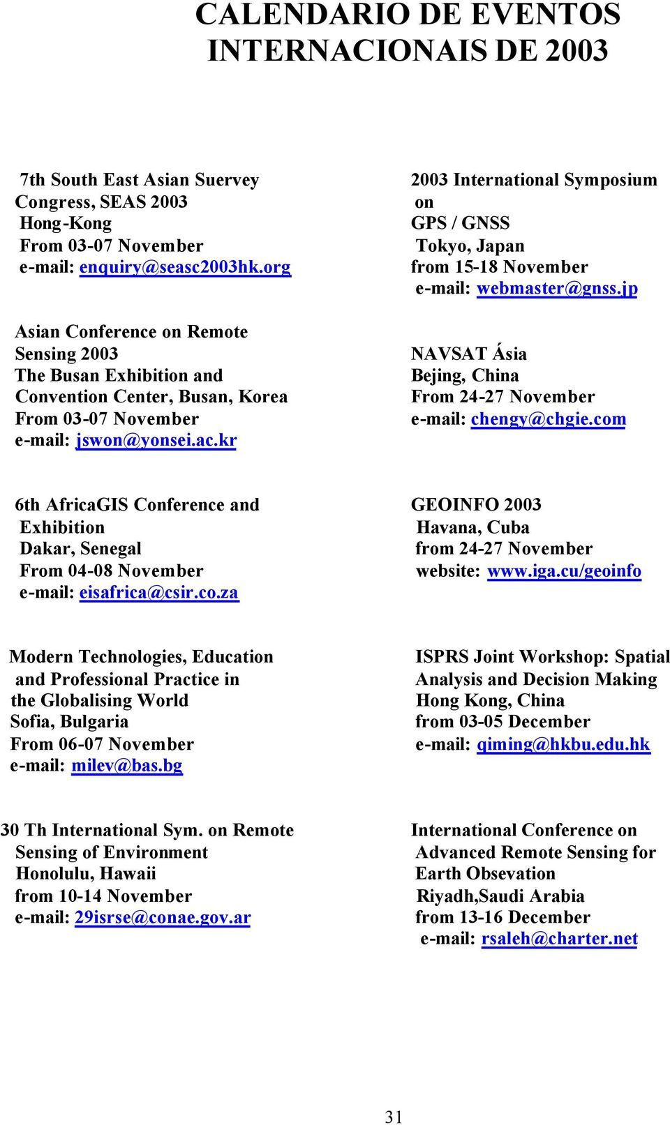 kr 2003 International Symposium on GPS / GNSS Tokyo, Japan from 15-18 November e-mail: webmaster@gnss.jp NAVSAT Ásia Bejing, China From 24-27 November e-mail: chengy@chgie.
