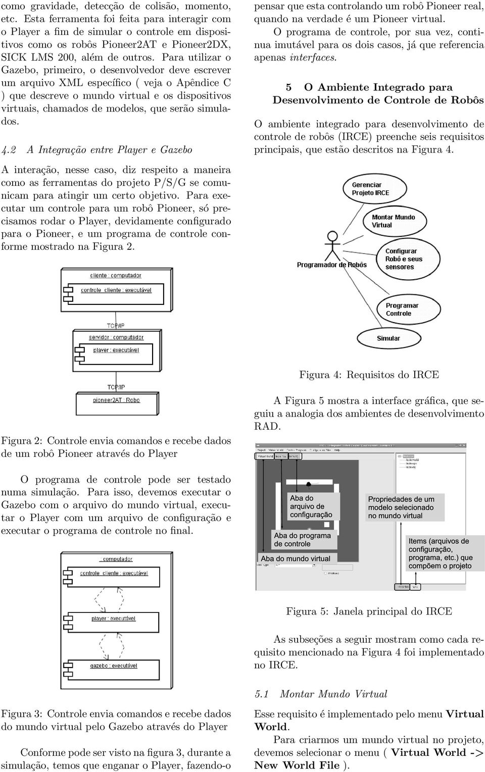 Para utilizar o Gazebo, primeiro, o desenvolvedor deve escrever um arquivo XML específico ( veja o Apêndice C ) que descreve o mundo virtual e os dispositivos virtuais, chamados de modelos, que serão