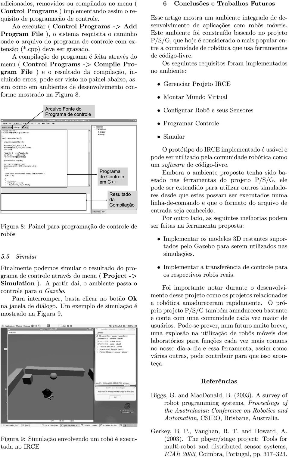 A compilação do programa é feita através do menu ( Control Programs -> Compile Program File ) e o resultado da compilação, incluindo erros, pode ser visto no painel abaixo, assim como em ambientes de