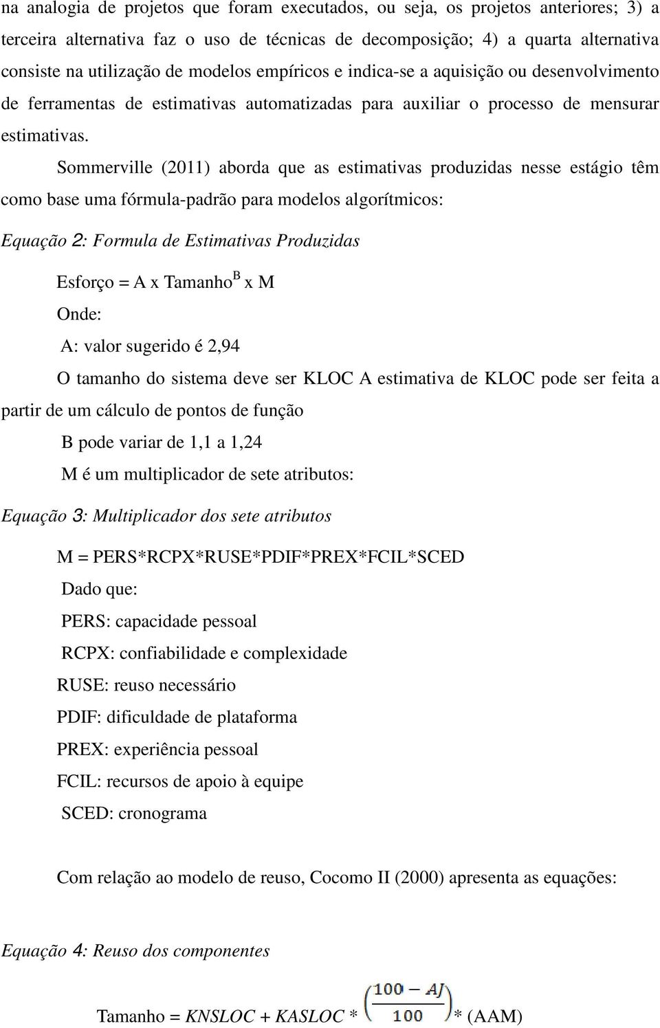 Sommerville (2011) aborda que as estimativas produzidas nesse estágio têm como base uma fórmula-padrão para modelos algorítmicos: Equação 2: Formula de Estimativas Produzidas Esforço = A x Tamanho B