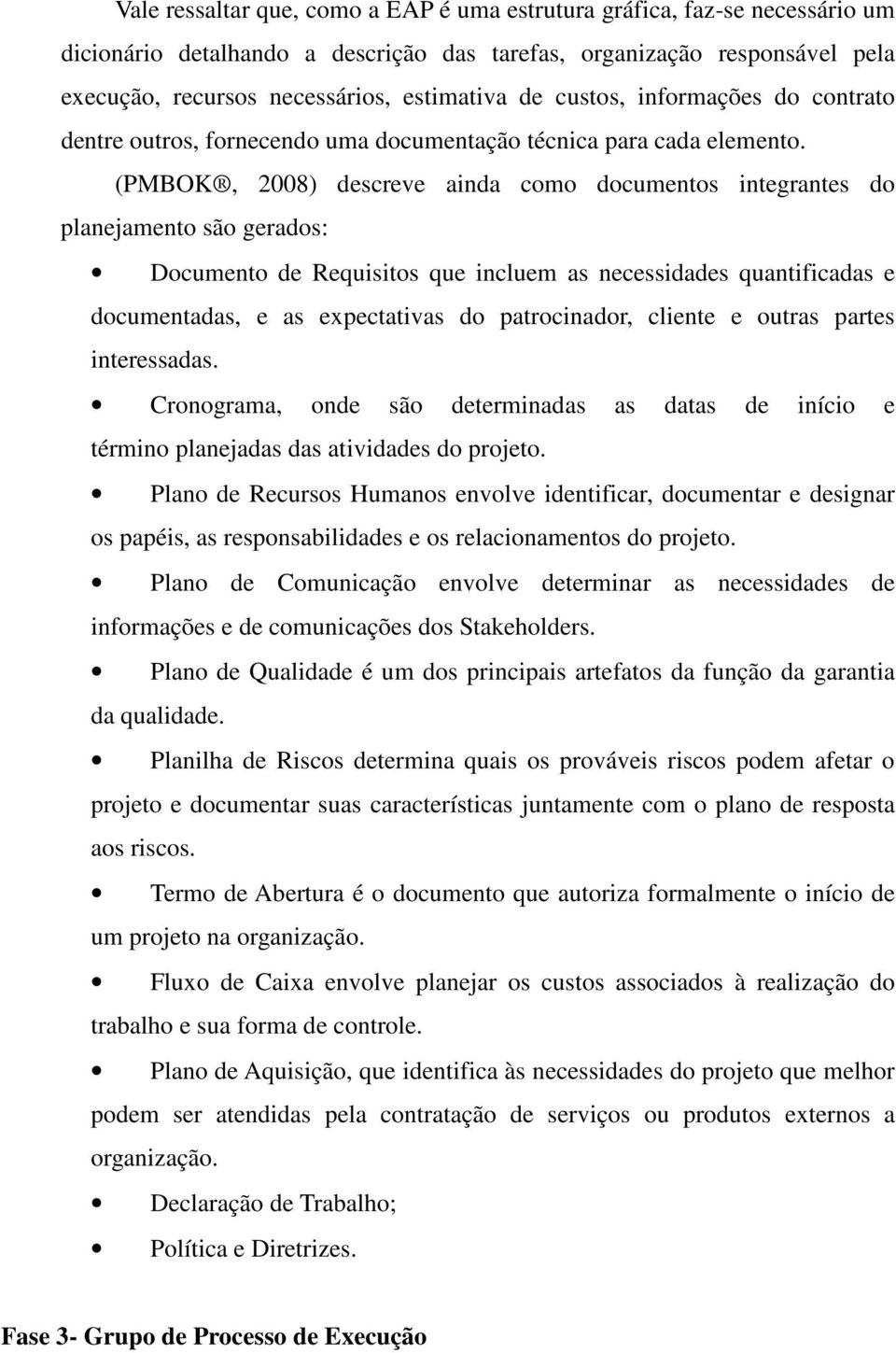 (PMBOK, 2008) descreve ainda como documentos integrantes do planejamento são gerados: Documento de Requisitos que incluem as necessidades quantificadas e documentadas, e as expectativas do