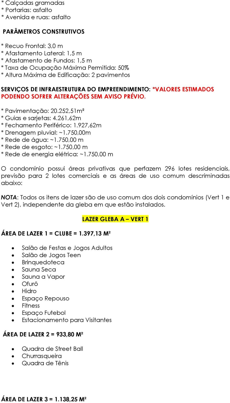 252,51m² * Guias e sarjetas: 4.261,62m * Fechamento Periférico: 1.927,62m * Drenagem pluvial: ~1.750,00m * Rede de água: ~1.750,00 m * Rede de esgoto: ~1.750,00 m * Rede de energia elétrica: ~1.