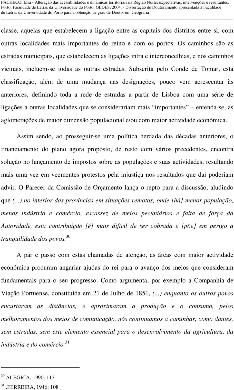 Subscrita pelo Conde de Tomar, esta classificação, além de uma mudança nas designações, pouco vem acrescentar às anteriores, definindo toda a rede de estradas a partir de Lisboa com uma série de