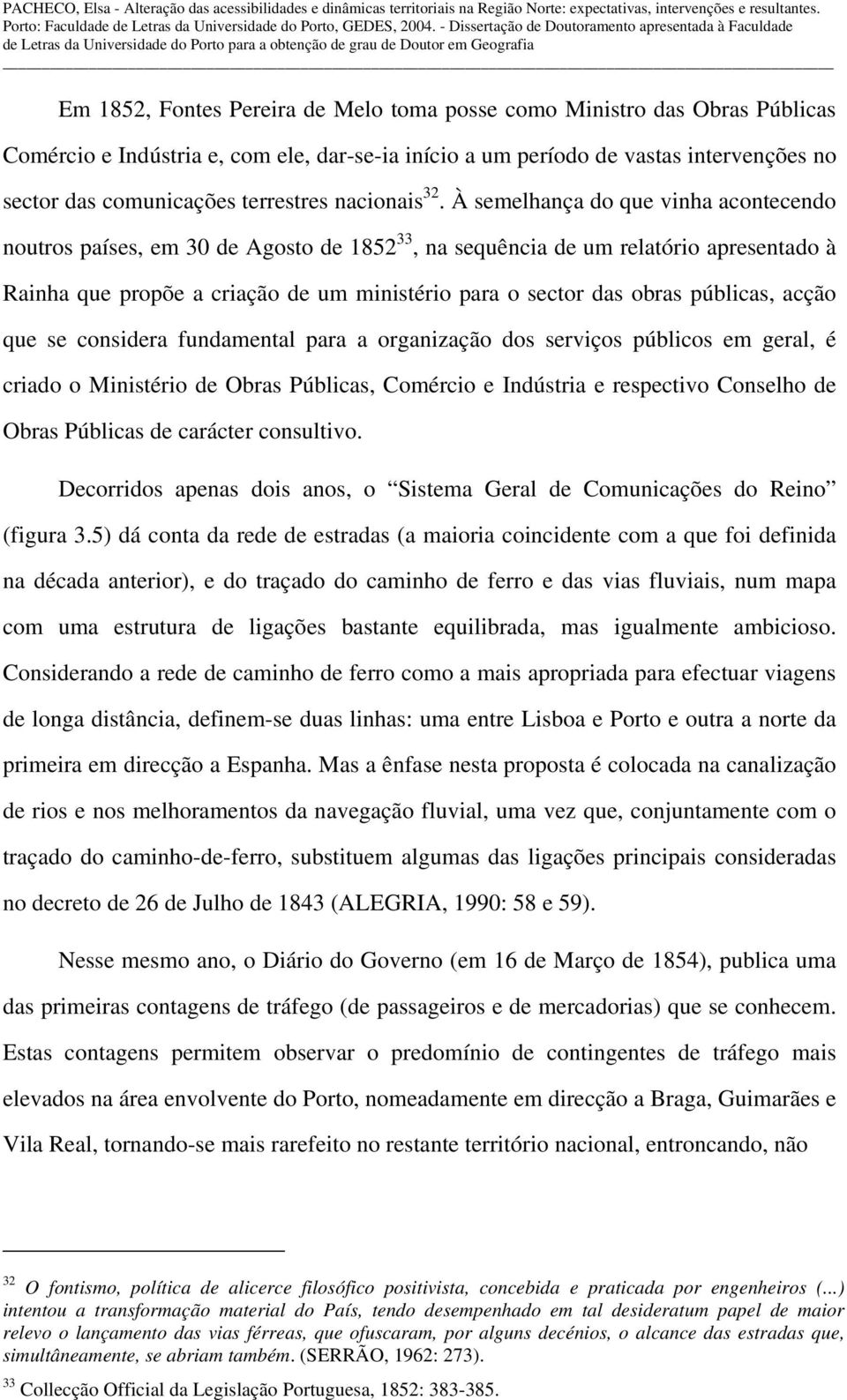 À semelhança do que vinha acontecendo noutros países, em 30 de Agosto de 1852 33, na sequência de um relatório apresentado à Rainha que propõe a criação de um ministério para o sector das obras