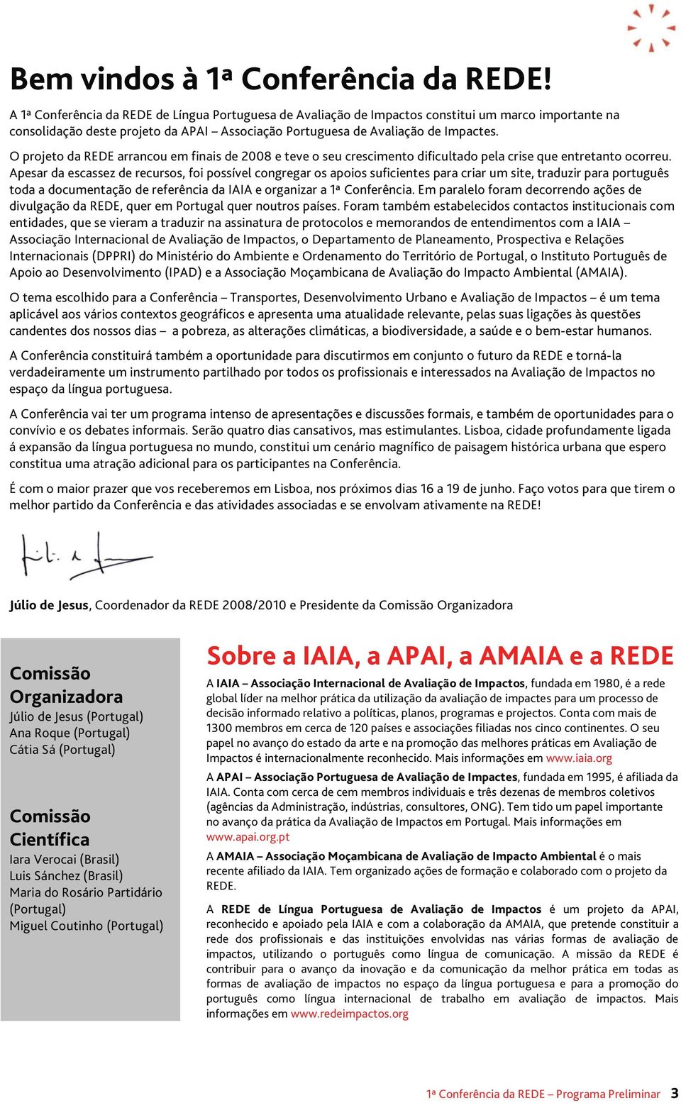 O projeto da REDE arrancou em finais de 2008 e teve o seu crescimento dificultado pela crise que entretanto ocorreu.