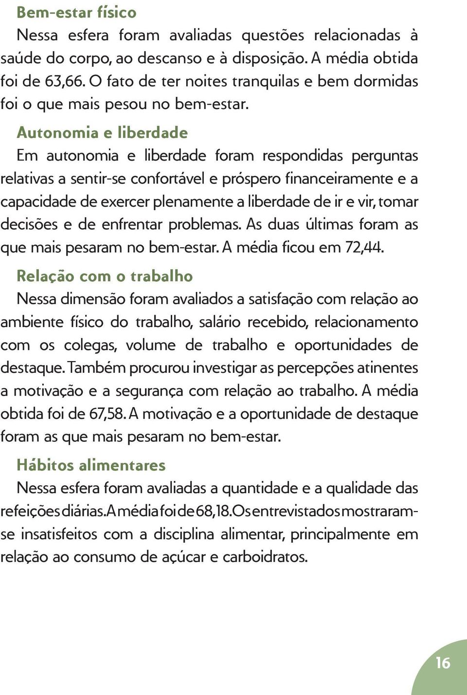 Autonomia e liberdade Em autonomia e liberdade foram respondidas perguntas relativas a sentir-se confortável e próspero financeiramente e a capacidade de exercer plenamente a liberdade de ir e vir,