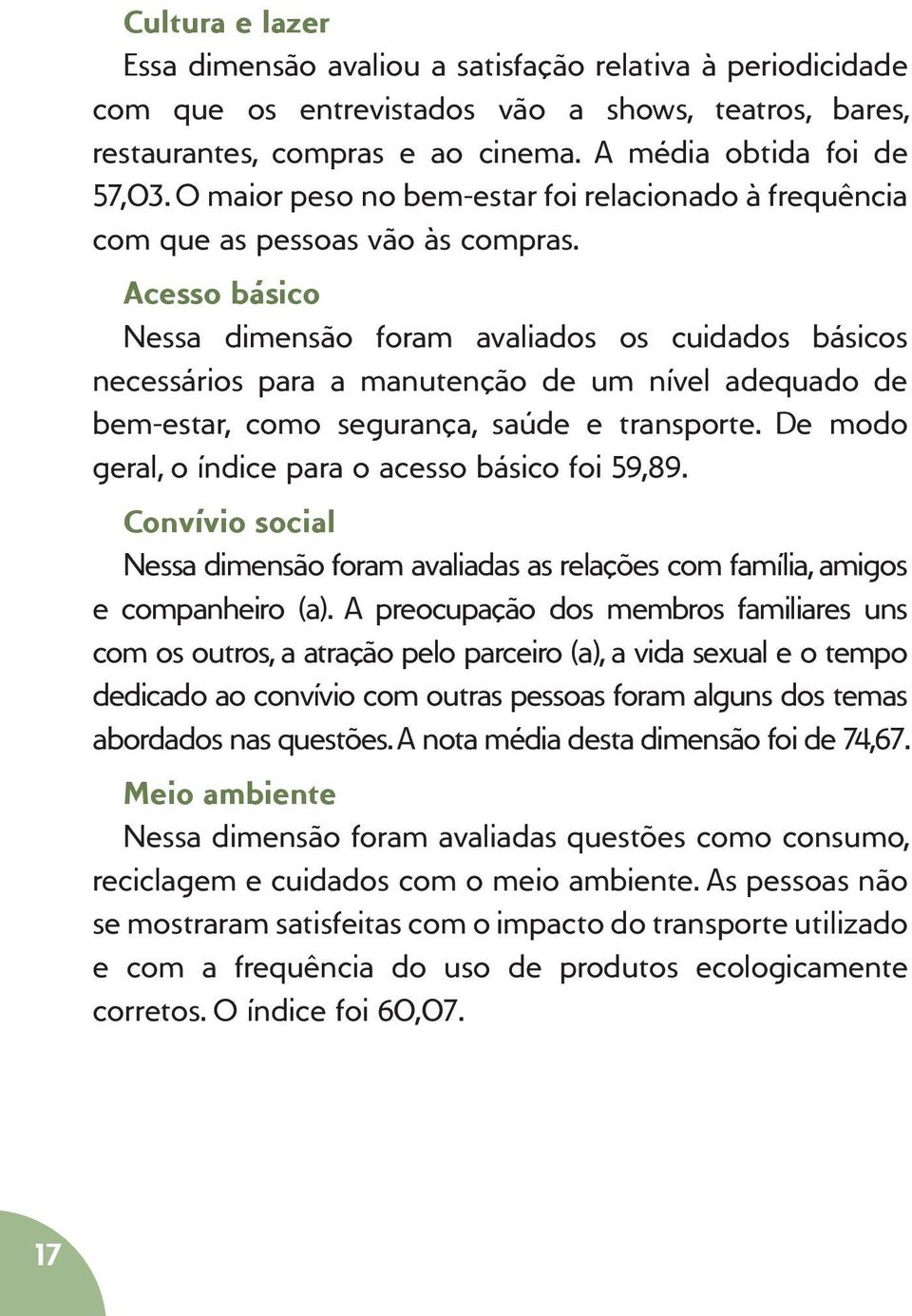 Acesso básico Nessa dimensão foram avaliados os cuidados básicos necessários para a manutenção de um nível adequado de bem-estar, como segurança, saúde e transporte.