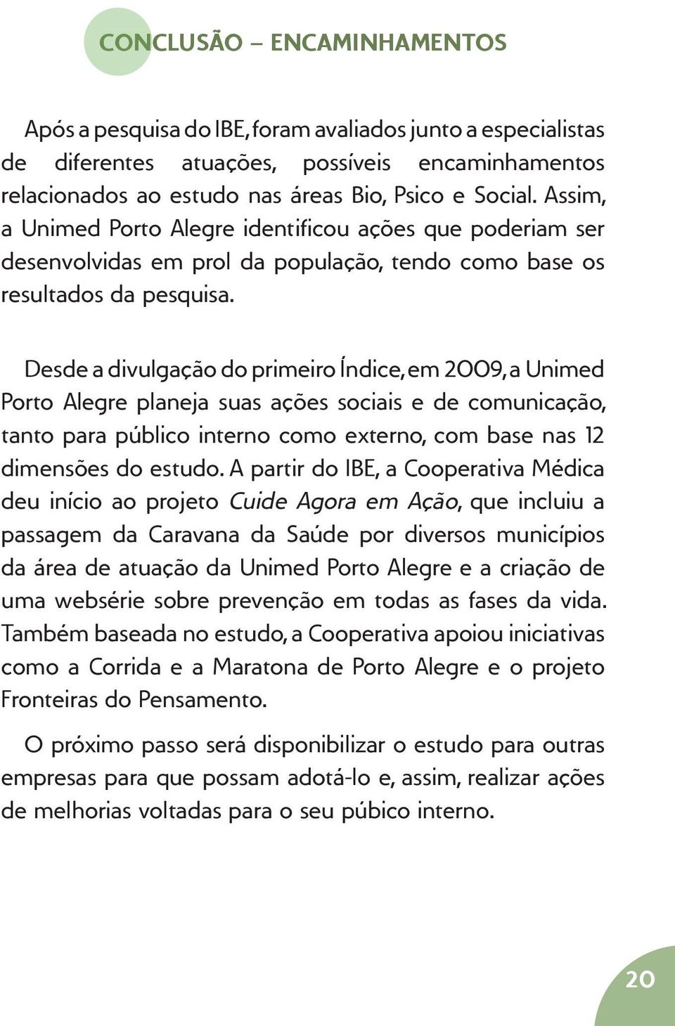 Desde a divulgação do primeiro Índice, em 2009, a Unimed Porto Alegre planeja suas ações sociais e de comunicação, tanto para público interno como externo, com base nas 12 dimensões do estudo.