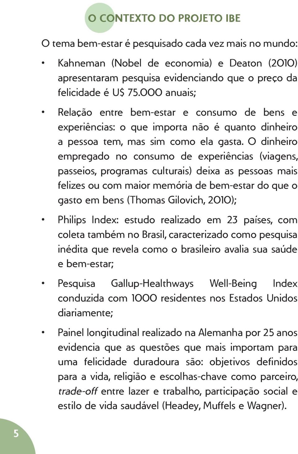 O dinheiro empregado no consumo de experiências (viagens, passeios, programas culturais) deixa as pessoas mais felizes ou com maior memória de bem-estar do que o gasto em bens (Thomas Gilovich,